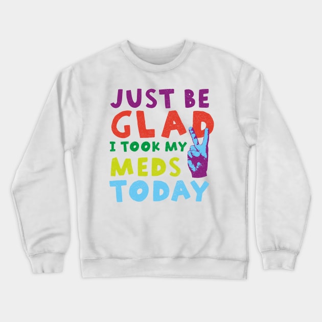Just be glad I took my meds today Crewneck Sweatshirt by ScottyWalters